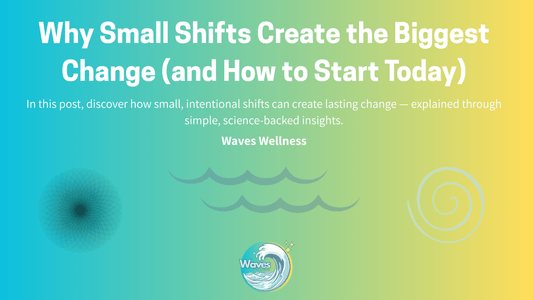 Why Small Shifts Create the Biggest Change (and How to Start Today) | Waves Wellness - Waves Wellness